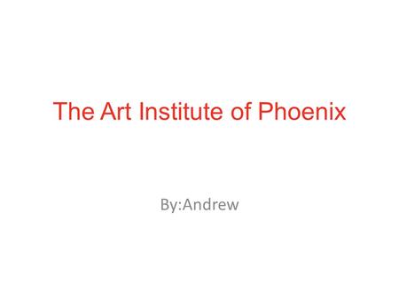 The Art Institute of Phoenix By:Andrew. Location 2233 W Dunlap Ave, Phoenix, AZ 85021 (602) 331- 750.