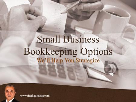 Small Business Bookkeeping Options We’ll Help You Strategize www.frankguttacpa.com.