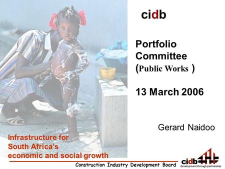 Development through partnership Construction Industry Development Board Infrastructure for South Africa’s economic and social growth cidb Portfolio Committee.