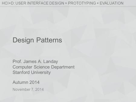 Prof. James A. Landay Computer Science Department Stanford University Autumn 2014 HCI+D: USER INTERFACE DESIGN + PROTOTYPING + EVALUATION Design Patterns.