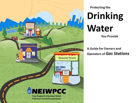 Protecting the Drinking Water You Provide A Guide for Owners and Operators of Gas Stations New England Interstate Water Pollution Control Commission.