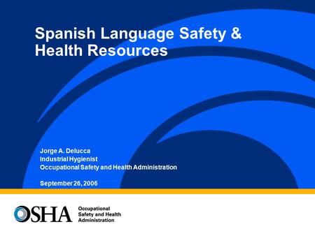 Jorge A. Delucca Industrial Hygienist Occupational Safety and Health Administration September 26, 2006 Spanish Language Safety & Health Resources.
