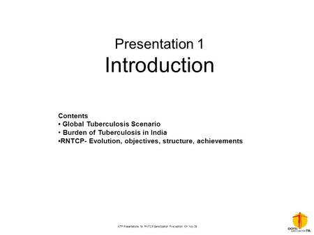 NTF Presentations for RNTCP Sensitization First edition 10 th Nov 06 Presentation 1 Introduction Contents Global Tuberculosis Scenario Burden of Tuberculosis.