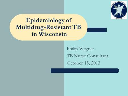 Epidemiology of Multidrug-Resistant TB in Wisconsin Philip Wegner TB Nurse Consultant October 15, 2013.