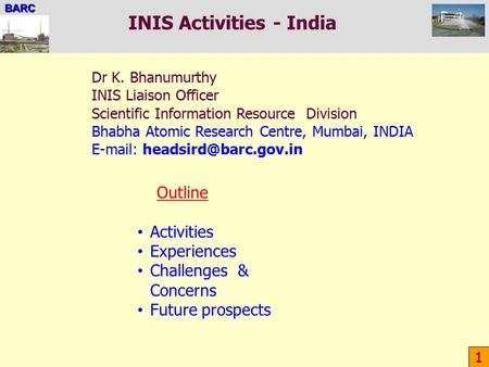 BARC INIS Activities - India 1 Outline Activities Experiences Challenges & Concerns Future prospects Dr K. Bhanumurthy INIS Liaison Officer Scientific.