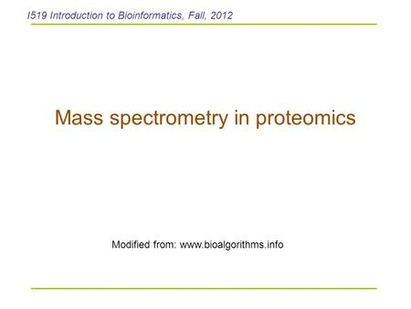 Mass spectrometry in proteomics Modified from: www.bioalgorithms.info I519 Introduction to Bioinformatics, Fall, 2012.