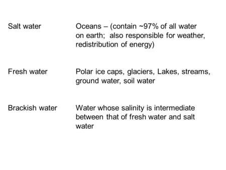 Salt water Oceans – (contain ~97% of all water on earth; also responsible for weather, redistribution of energy) Fresh waterPolar ice caps, glaciers, Lakes,