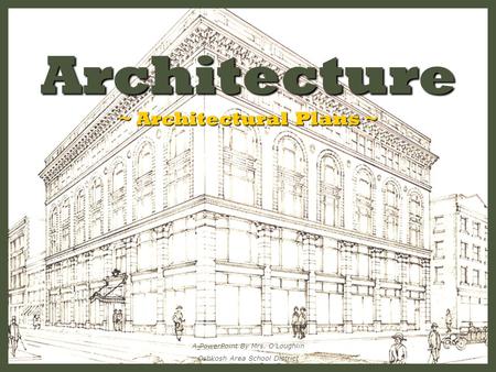 Architecture ~ Architectural Plans ~ A PowerPoint By Mrs. O’Loughlin Oshkosh Area School District.