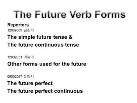 Reporters 12039009 김소희 The simple future tense & The future continuous tense 12002051 이송이 Other forms used for the future 09002067 장민서 The future perfect.