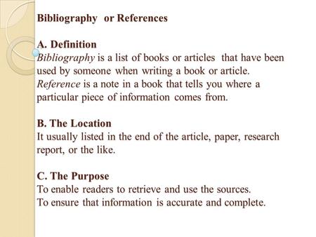 Bibliography or References A. Definition Bibliography is a list of books or articles that have been used by someone when writing a book or article. Reference.