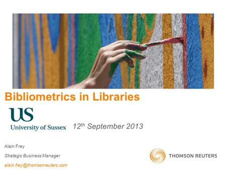 Bibliometrics in Libraries 12 th September 2013 Alain Frey Strategic Business Manager