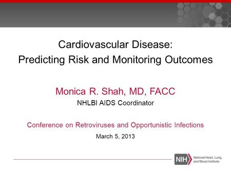 Cardiovascular Disease: Predicting Risk and Monitoring Outcomes Monica R. Shah, MD, FACC NHLBI AIDS Coordinator Conference on Retroviruses and Opportunistic.