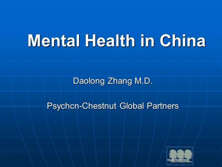 Mental Health in China Daolong Zhang M.D. Psychcn-Chestnut Global Partners.