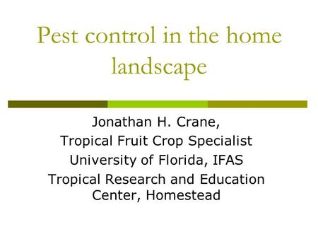 Pest control in the home landscape Jonathan H. Crane, Tropical Fruit Crop Specialist University of Florida, IFAS Tropical Research and Education Center,