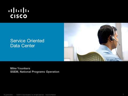 © 2007vn Cisco Systems, Inc. All rights reserved.Cisco Confidential 1 DC_End-to-End Service Oriented Data Center Mike Younkers SSEM, National Programs.