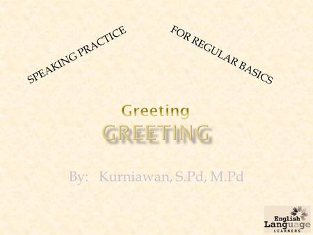 By: Kurniawan, S.Pd, M.Pd SPEAKING PRACTICE FOR REGULAR BASICS.