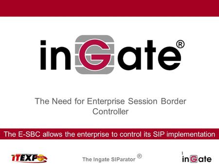 1 The Need for Enterprise Session Border Controller The E-SBC allows the enterprise to control its SIP implementation The Ingate SIParator ®