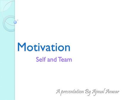 Motivation Self and Team A presentation By Ajmal Anwar.