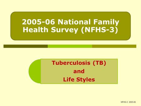 2005-06 National Family Health Survey (NFHS-3) Tuberculosis (TB) and Life Styles NFHS-3, 2005-06.