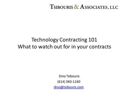 Dino Tsibouris (614) 360-1160 Technology Contracting 101 What to watch out for in your contracts.