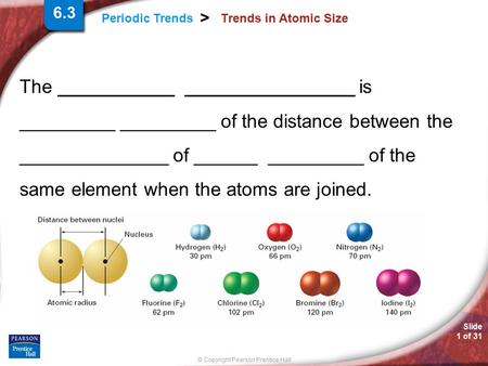 Slide 1 of 31 © Copyright Pearson Prentice Hall Periodic Trends > Trends in Atomic Size The ___________ ________________ is _________ _________ of the.