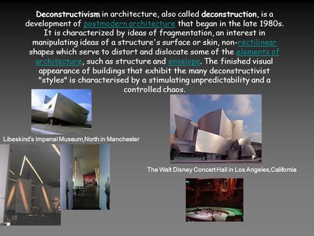 Deconstructivism in architecture, also called deconstruction, is a development of postmodern architecture that began in the late 1980s. It is characterized.