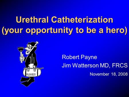 Urethral Catheterization (your opportunity to be a hero)