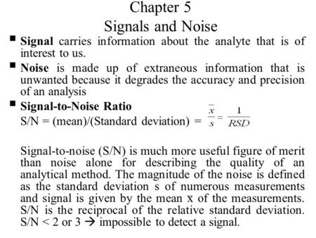 Chapter 5 Signals and Noise  Signal carries information about the analyte that is of interest to us.  Noise is made up of extraneous information that.