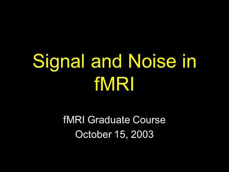 Signal and Noise in fMRI fMRI Graduate Course October 15, 2003.