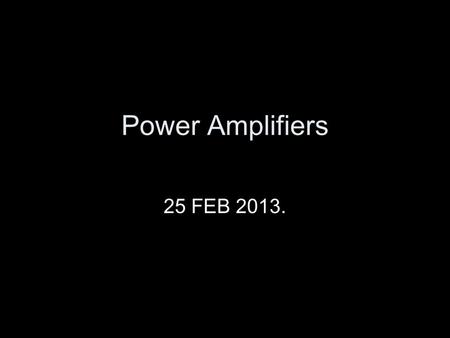 Power Amplifiers 25 FEB 2013..