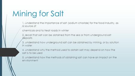 Mining for Salt 1. understand the importance of salt (sodium chloride) for the food industry, as a source of chemicals and to treat roads in winter 2.