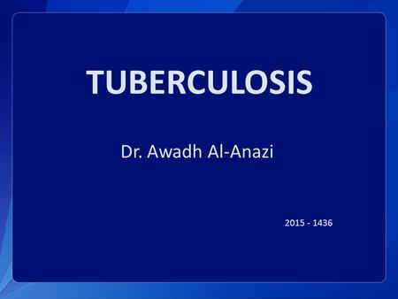 TUBERCULOSIS Dr. Awadh Al-Anazi 2015 - 1436.