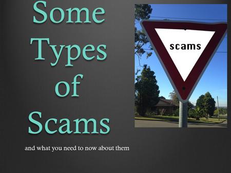 Some Types of Scams and what you need to now about them and what you need to now about them.