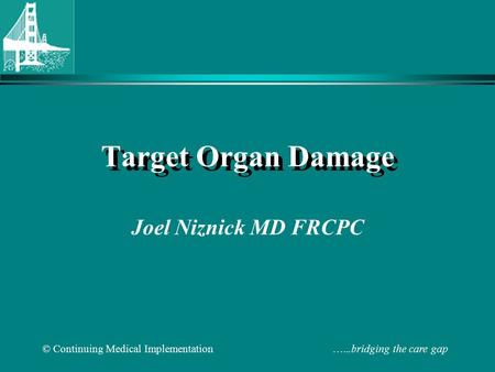 © Continuing Medical Implementation …...bridging the care gap Target Organ Damage Joel Niznick MD FRCPC.