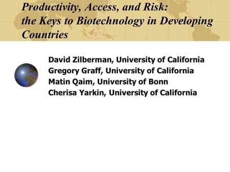 Productivity, Access, and Risk: the Keys to Biotechnology in Developing Countries David Zilberman, University of California Gregory Graff, University of.