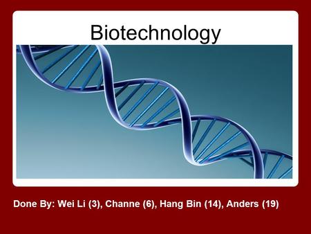 Biotechnology Done By: Wei Li (3), Channe (6), Hang Bin (14), Anders (19)