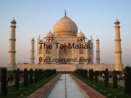 The Taj Mahal. By: Logan and Joey..