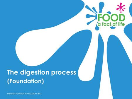 © BRITISH NUTRITION FOUNDATION 2013 (Foundation) The digestion process.