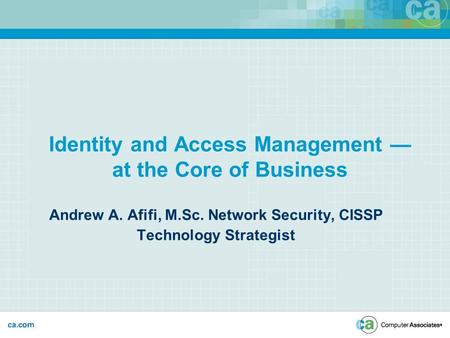 Identity and Access Management — at the Core of Business Andrew A. Afifi, M.Sc. Network Security, CISSP Technology Strategist.