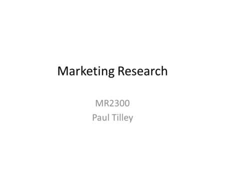 Marketing Research MR2300 Paul Tilley. What is Marketing Research? Marketing research is the systematic and objective process of gathering information.