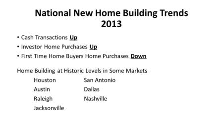 National New Home Building Trends 2013 Cash Transactions Up Investor Home Purchases Up First Time Home Buyers Home Purchases Down Home Building at Historic.