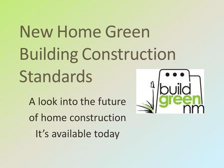 New Home Green Building Construction Standards A look into the future of home construction It’s available today.