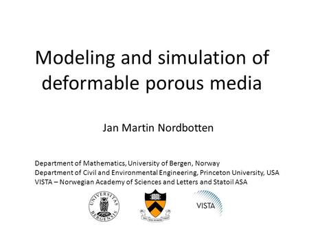 Modeling and simulation of deformable porous media Jan Martin Nordbotten Department of Mathematics, University of Bergen, Norway Department of Civil and.