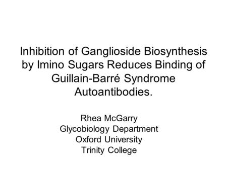 Inhibition of Ganglioside Biosynthesis by Imino Sugars Reduces Binding of Guillain-Barré Syndrome Autoantibodies. Rhea McGarry Glycobiology Department.