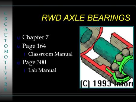 RWD AXLE BEARINGS u Chapter 7 u Page 164 l Classroom Manual u Page 300 l Lab Manual CBCAUTOMOTIVERKCBCAUTOMOTIVERK.