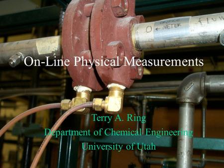 On-Line Physical Measurements Terry A. Ring Department of Chemical Engineering University of Utah.