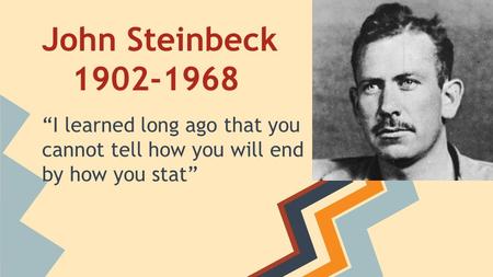 John Steinbeck 1902-1968 “I learned long ago that you cannot tell how you will end by how you stat”