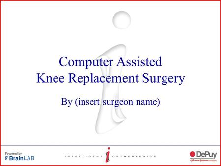 Computer Assisted Knee Replacement Surgery By (insert surgeon name)
