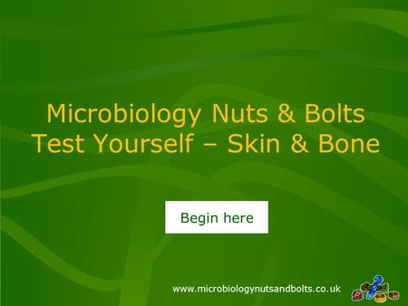 Www.microbiologynutsandbolts.co.uk Microbiology Nuts & Bolts Test Yourself – Skin & Bone Begin here.
