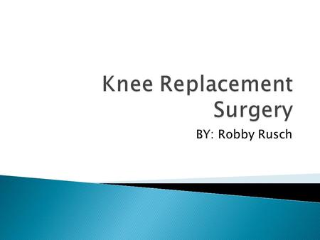 BY: Robby Rusch.  Surgical procedure in which the diseased part of the knee is replaced  Replaced with artificial substances  Can be partial or total.
